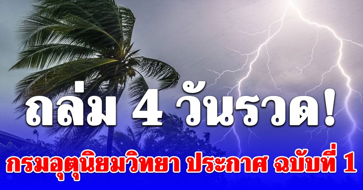 กรมอุตุนิยมวิทยา ประกาศ ฉบับที่ 1 พายุฤดูร้อน โดนเต็มๆ 4 วันรวด!