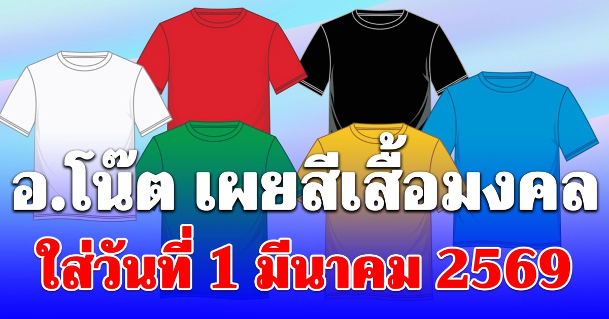อ.โน๊ต เผยสีเสื้อมงคล ใส่วันที่ 1 มีนาคม 2569 สิ่งที่ห้ามทำเด็ดขาด!