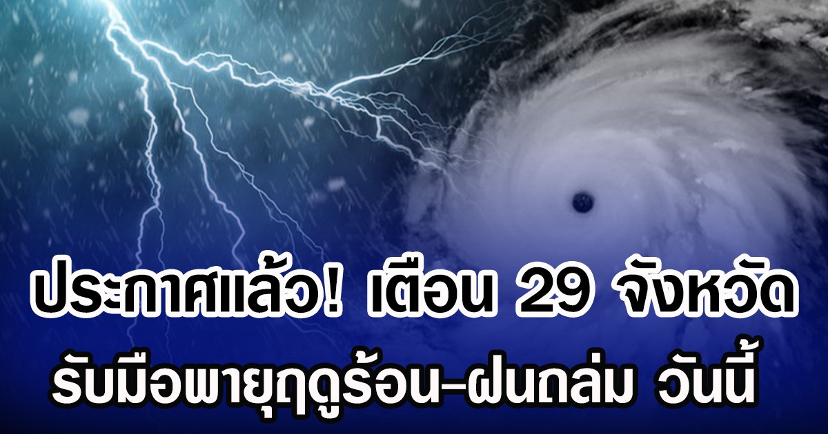 ประกาศเเล้ว! กรมอุตุฯ เตือน 29 จังหวัด รับมือพายุฤดูร้อน-ฝนถล่ม วันนี้