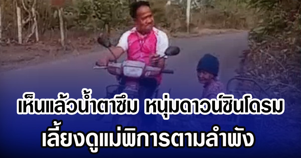 เห็นแล้วนํ้าตาซึม หนุ่มดาวน์ซินโดรม เลี้ยงดูแม่พิการตามลำพัง