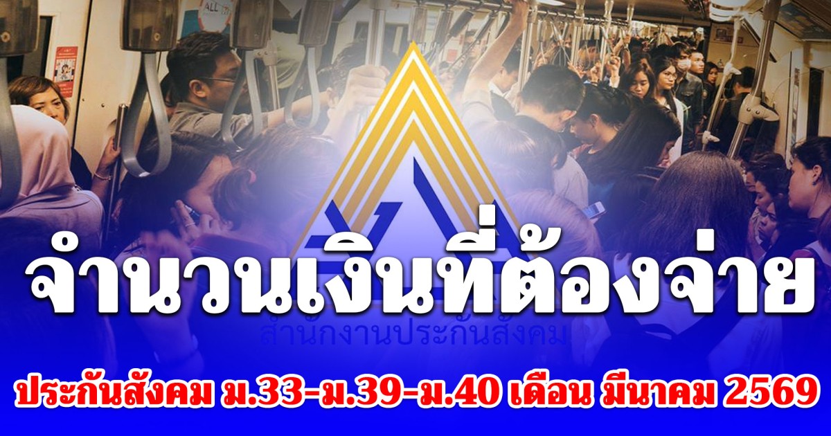 ประกาศแล้ว! จำนวนเงินที่ต้องจ่าย ประกันสังคม ม.33-ม.39-ม.40 เดือน มีนาคม 2569