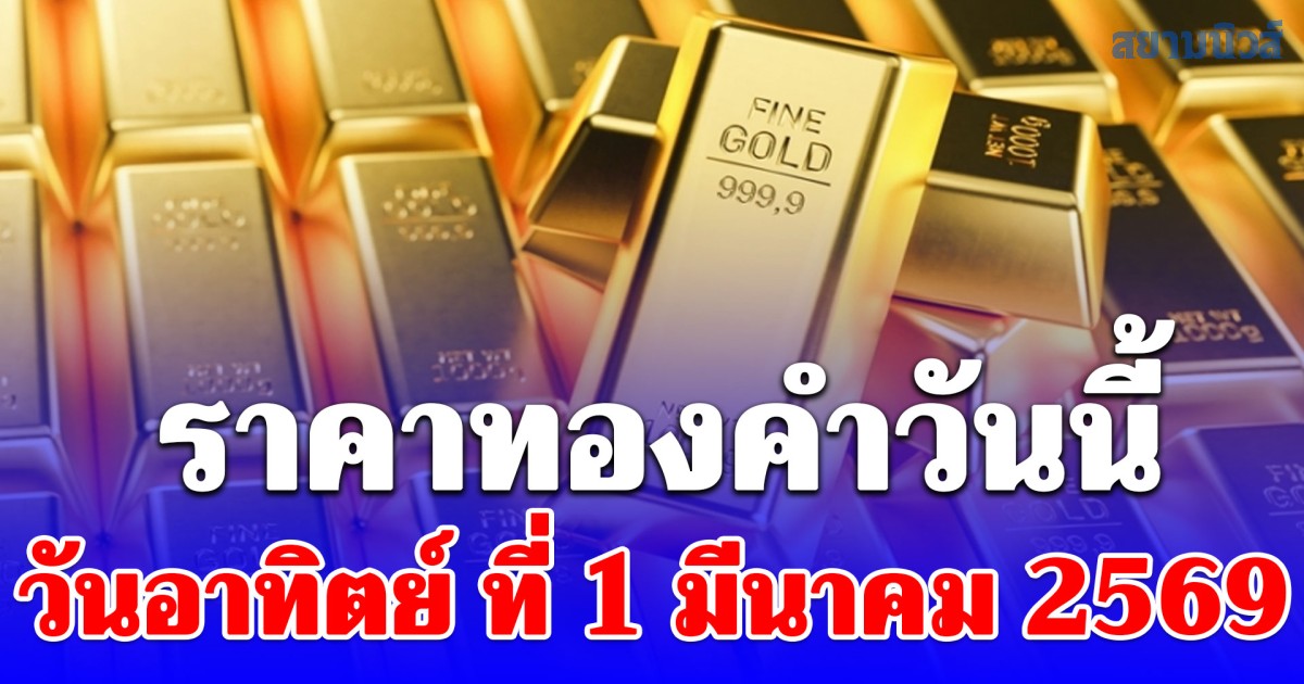 ราคาทองคำวันนี้ วันอาทิตย์ที่ 1 มีนาคม 2569