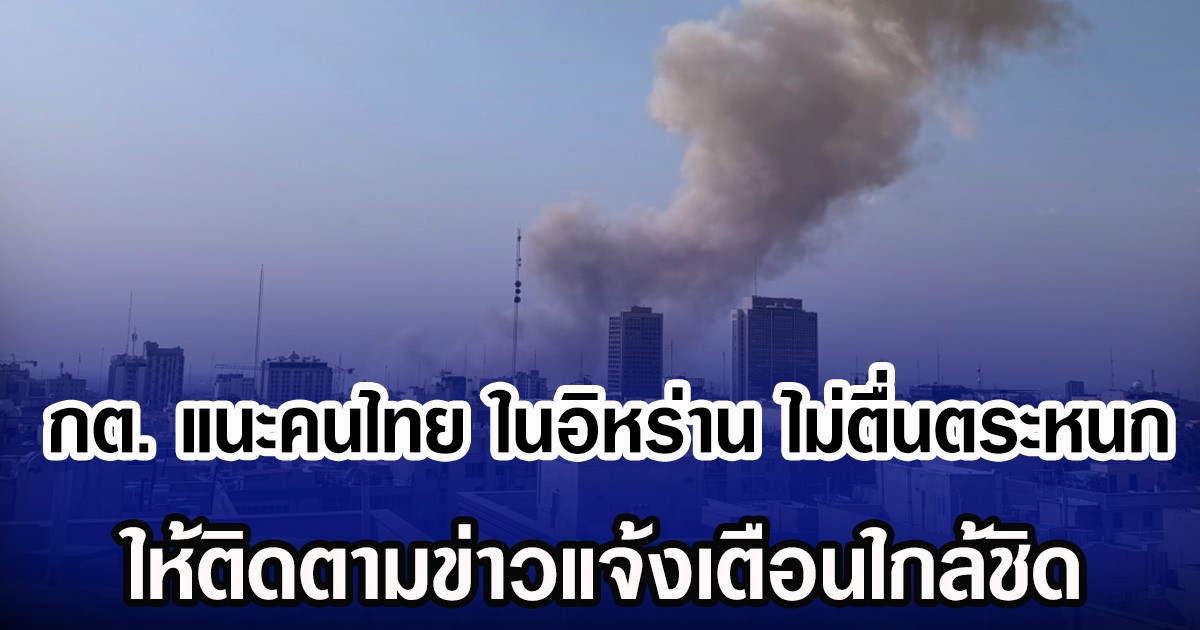 กต. แนะคนไทย ในอิหร่าน ไม่ตื่นตระหนก ให้ติดตามข่าวแจ้งเตือนใกล้ชิด