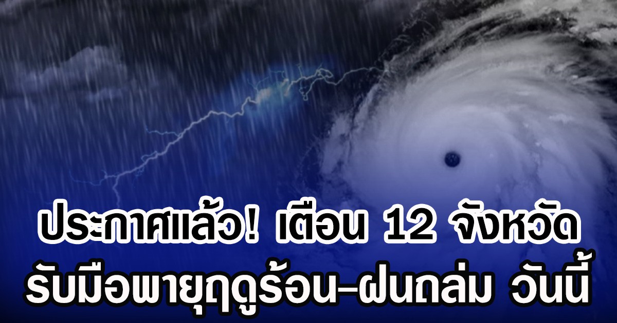 ประกาศเเล้ว! กรมอุตุฯ เตือน 12 จังหวัด รับมือพายุฤดูร้อน-ฝนถล่ม วันนี้