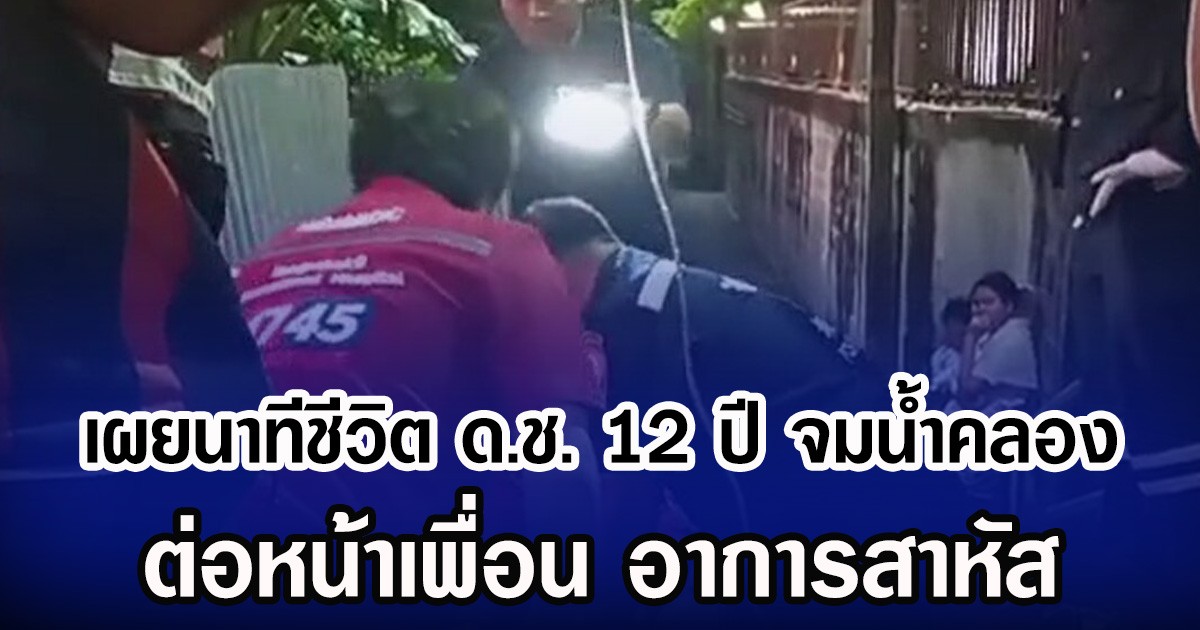 เผยนาทีชีวิต ด.ช. 12 ปี จมน้ำคลอง ต่อหน้าเพื่อน อาการสาหัส