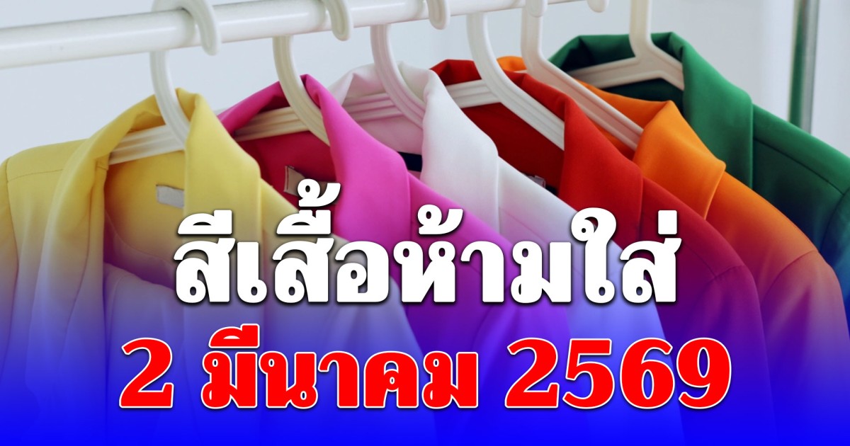 เดี๋ยวจะหาว่าไม่เตือน! สีเสื้อกาลกิณี ห้ามใส่ วันนี้ 2 มีนาคม 2569 (ความเชื่อส่วนบุคคล)