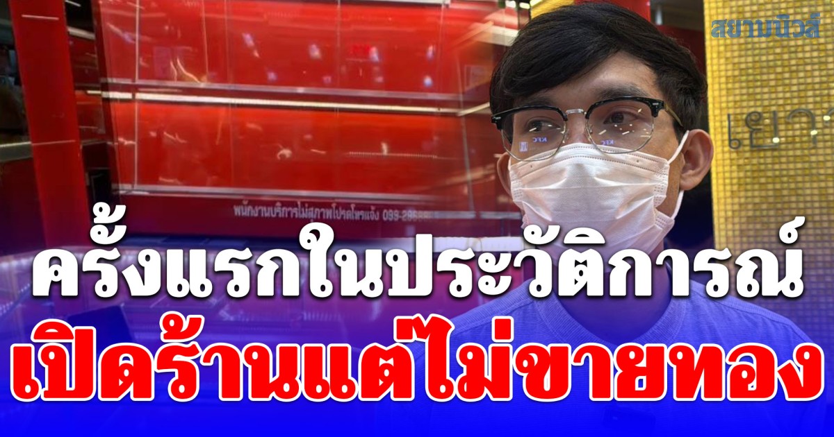 ชาวบ้านถึงกับงง ร้านทองเปิดร้านแต่ไม่มีทองขึ้นตู้โชว์ เพิ่งถึงบางอ้อ งดขายชั่วคราว แต่ยังรับซื้อ