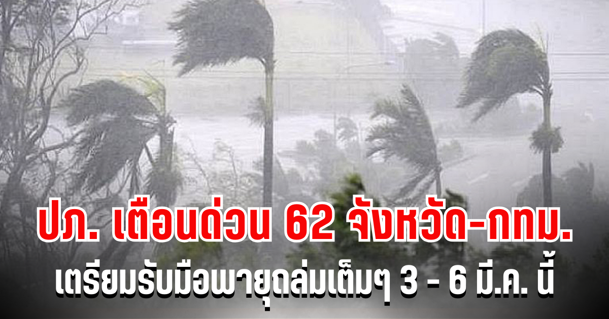 ประกาศด่วน! ปภ. เตือน 62 จังหวัด-กทม. เตรียมรับมือพายุถล่มเต็มๆ 3 - 6 มี.ค. นี้