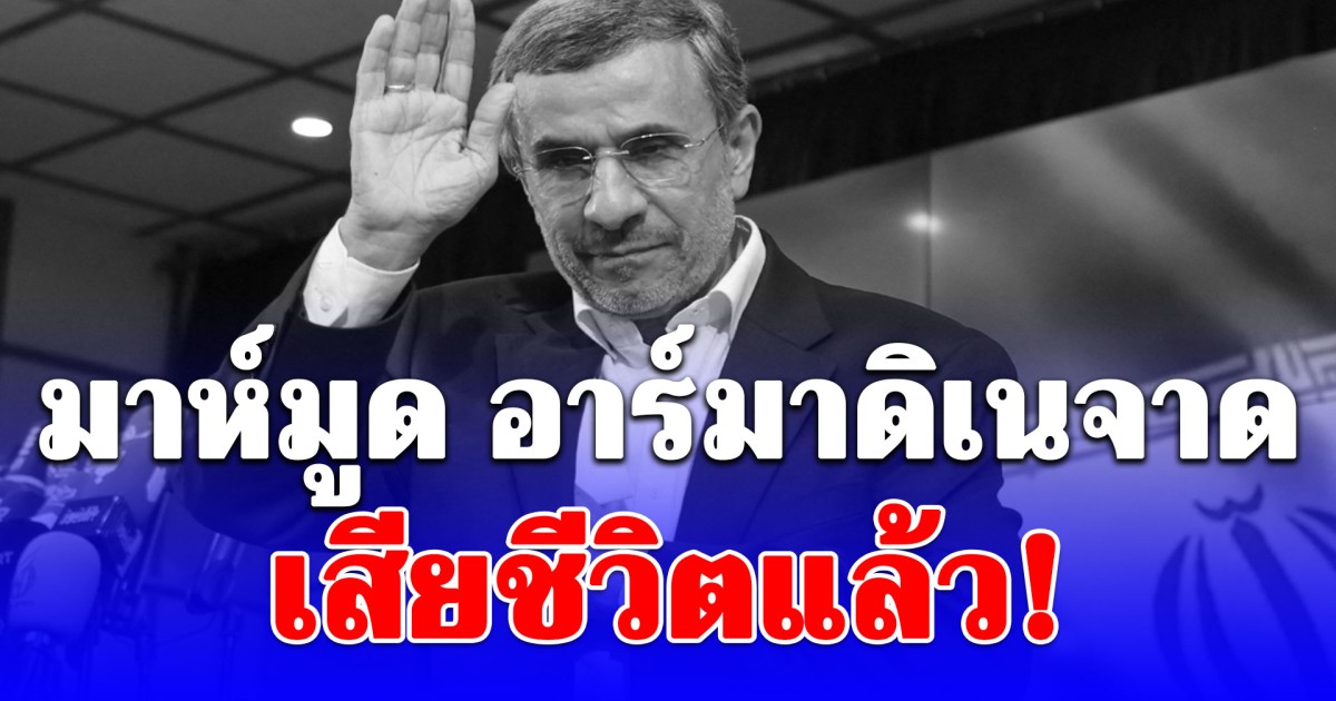 อดีตประธานาธิบดีอิหร่าน มาห์มูด อาร์มาดิเนจาด เสียชีวิตแล้ว!