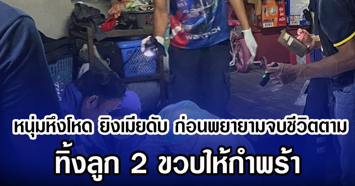 หนุ่มหึงโหด ยิงเมียดับ ก่อนพยายามจบชีวิตตาม ทิ้งลูก 2 ขวบให้กำพร้า