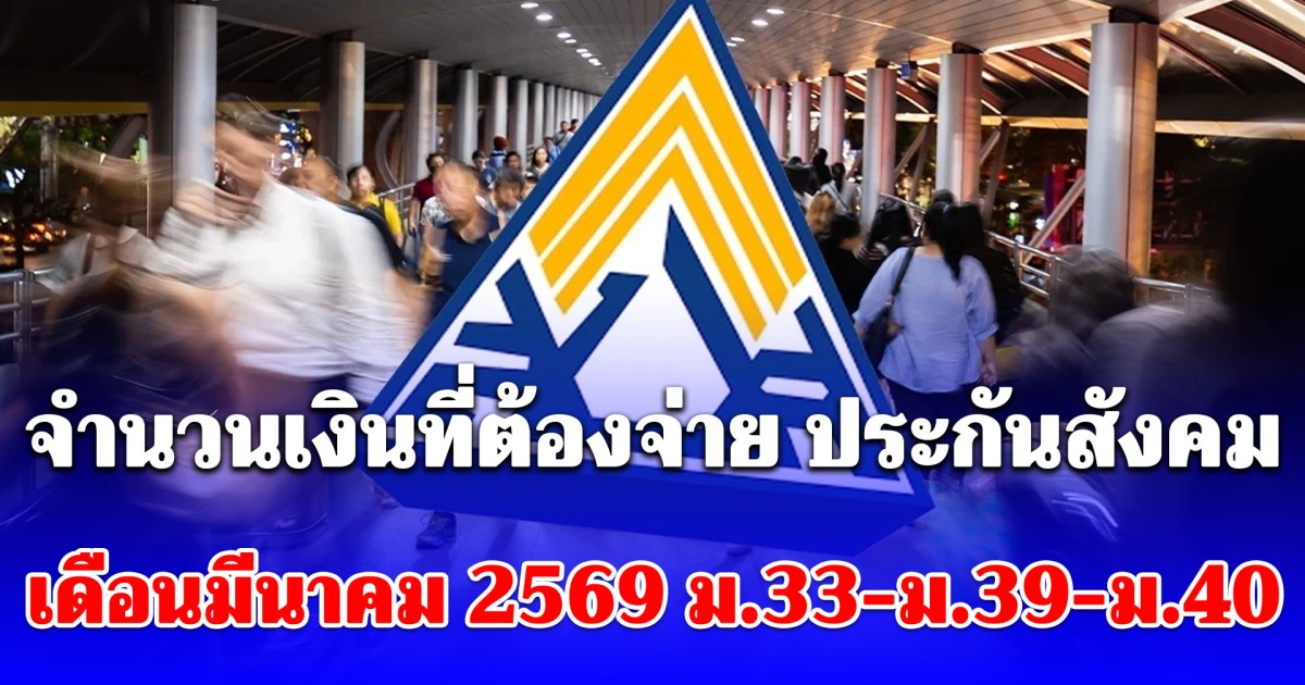 จำนวนเงินที่ต้องจ่าย ประกันสังคม เดือนมีนาคม 2569 ม.33-ม.39-ม.40