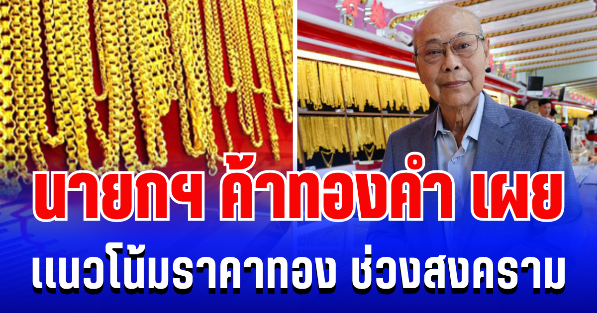 แรงมาก! นายกสมาคมค้าทองคำ เผยเเนวโน้มราคาทอง ช่วงสถานการณ์สงคราม
