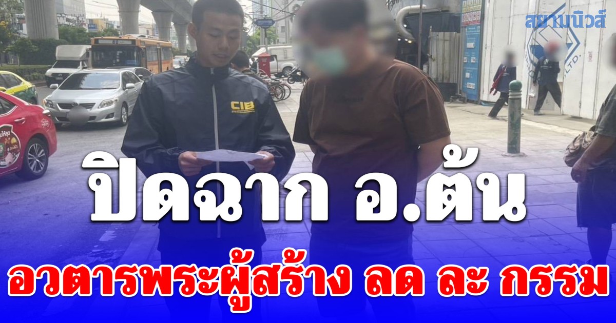 ปิดฉาก อ.ต้น อวตารพระผู้สร้าง ลด ละ กรรม ขบวนการฟอก เงินบาป ในคราบ นักบุญ