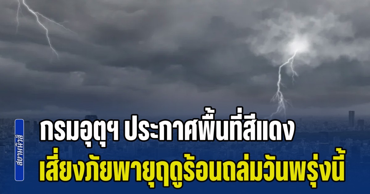 เตรียมตัวรับมือ กรมอุตุฯ ประกาศพื้นที่สีแดง เสี่ยงภัยพายุฤดูร้อนถล่มวันพรุ่งนี้