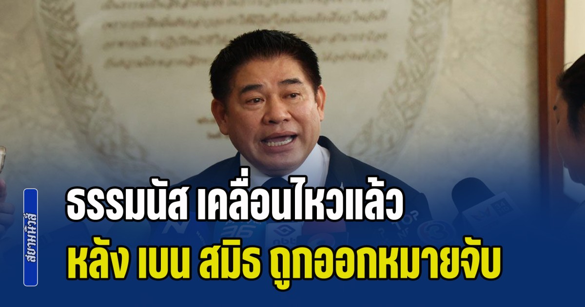 ธรรมนัส เคลื่อนไหวแล้ว หลังตำรวจสอบสวนกลาง ออกหมายจับ เบน สมิธ - ภรรยา