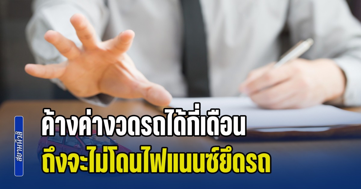 เพิ่งจะรู้! ค้างค่างวดรถได้กี่เดือน ถึงจะไม่โดนไฟแนนซ์ยึดรถ