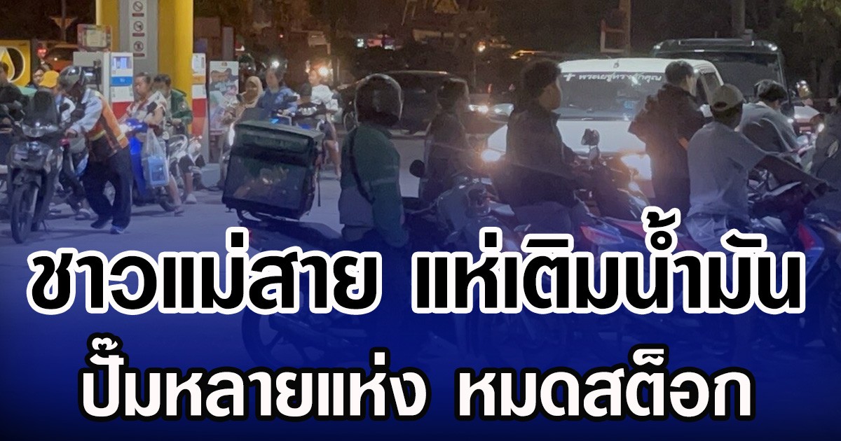 ชาวแม่สาย แห่เติมน้ำมัน ปั๊มหลายแห่ง หมดสต็อก