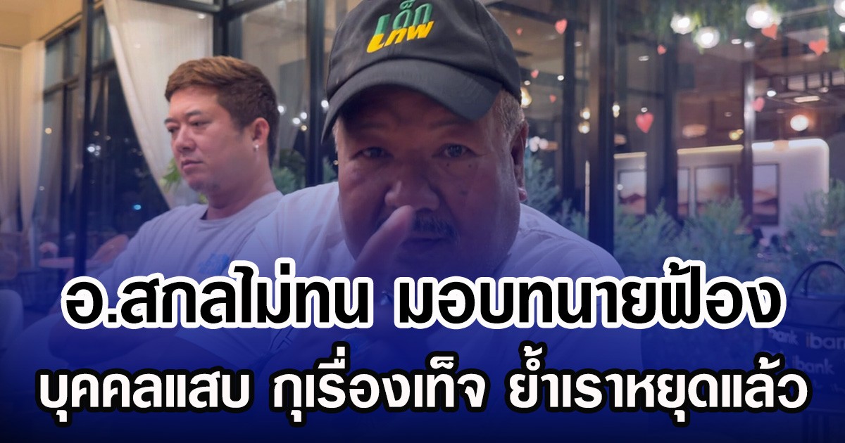อ.สกลไม่ทน มอบทนายฟ้อง บุคคลแสบ กุเรื่องเท็จ ย้ำเราหยุดแล้ว