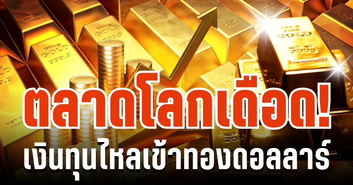 ตลาดโลกเดือด! เงินทุนไหลเข้าทองดอลลาร์ แนะนำการลงทุน