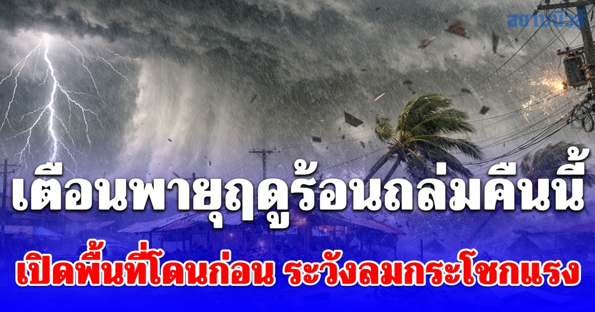 กรมอุตุนิยมวิทยา เตือนพายุฤดูร้อนถล่มคืนนี้ เปิดพื้นที่โดนก่อน ระวังลมกระโชกแรง