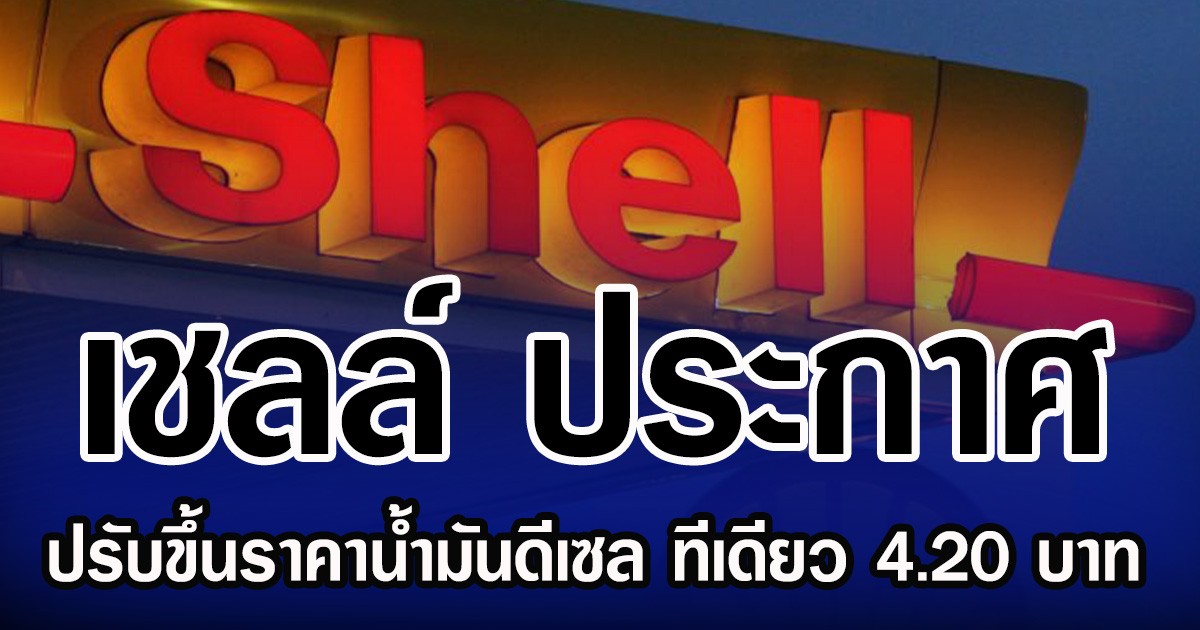 เชลล์ ประกาศ ปรับขึ้นราคาน้ำมันดีเซล ทีเดียว 4.20 บาท