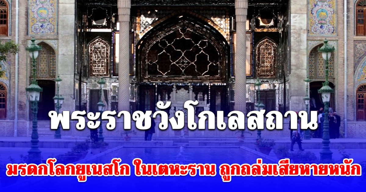 พระราชวังโกเลสถาน มรดกโลกยูเนสโก ในเตหะราน ถูกถล่มเสียหายหนัก