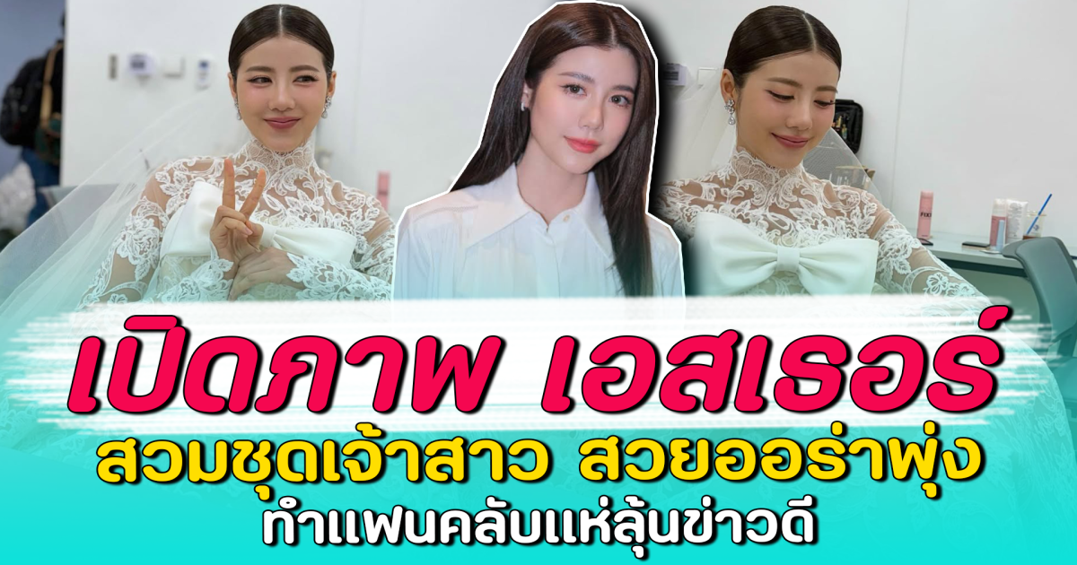 เปิดภาพ เอสเธอร์ สวมชุดเจ้าสาว สวยออร่าพุ่ง ทำแฟนคลับแห่ลุ้นข่าวดี