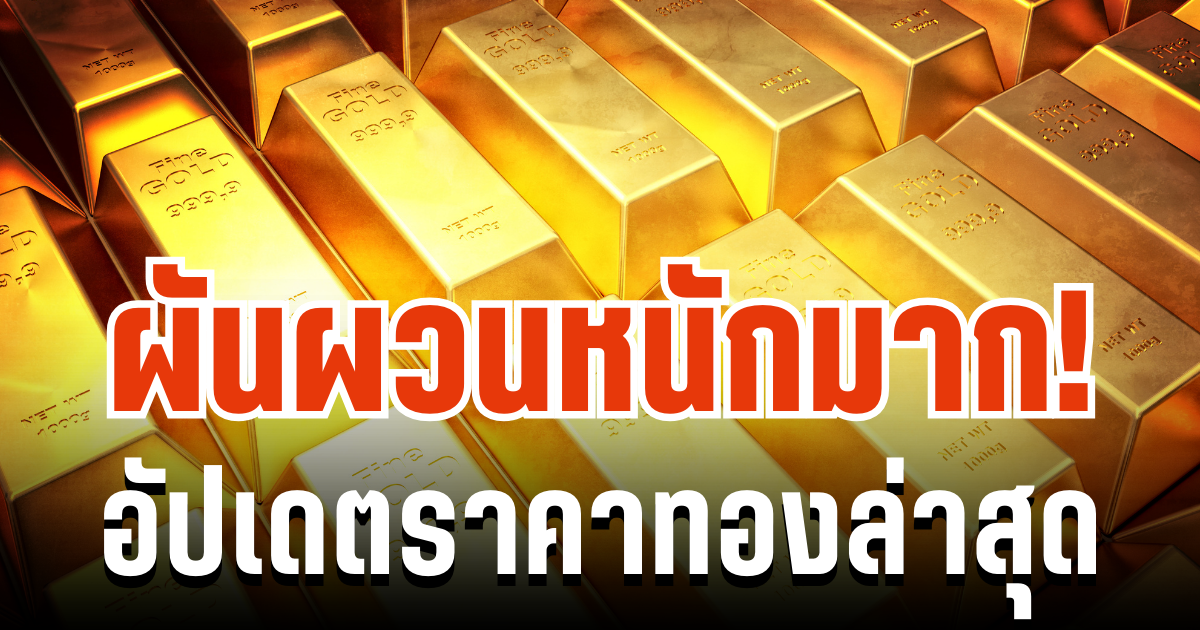 ผันผวนหนักมาก! อัปเดตราคาทองล่าสุด ปรับครั้งที่ 41