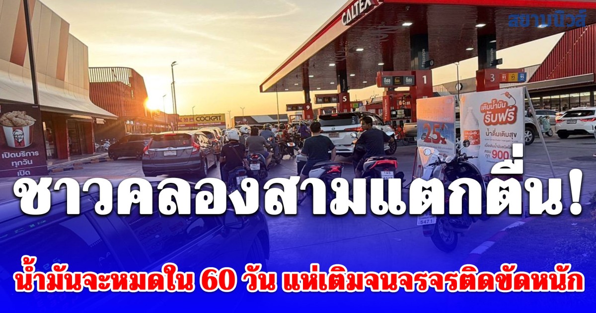 ชาวคลองสามแตกตื่น! น้ำมันจะหมดใน 60 วัน แห่เติมจนจรจรติดขัดหนัก