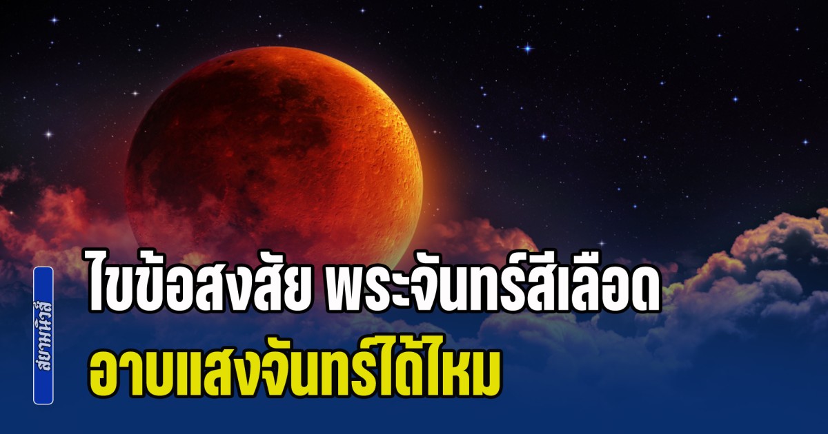 ไขข้อสงสัย พระจันทร์สีเลือด อาบแสงจันทร์ได้ไหม ต้องเลี่ยงเวลาช่วงไหน