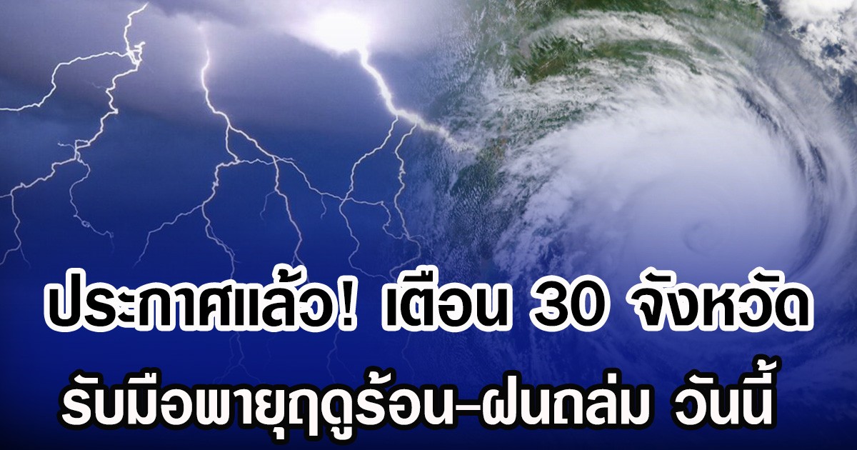 ประกาศเเล้ว! กรมอุตุฯ เตือน 30 จังหวัด รับมือพายุฤดูร้อน-ฝนถล่ม วันนี้