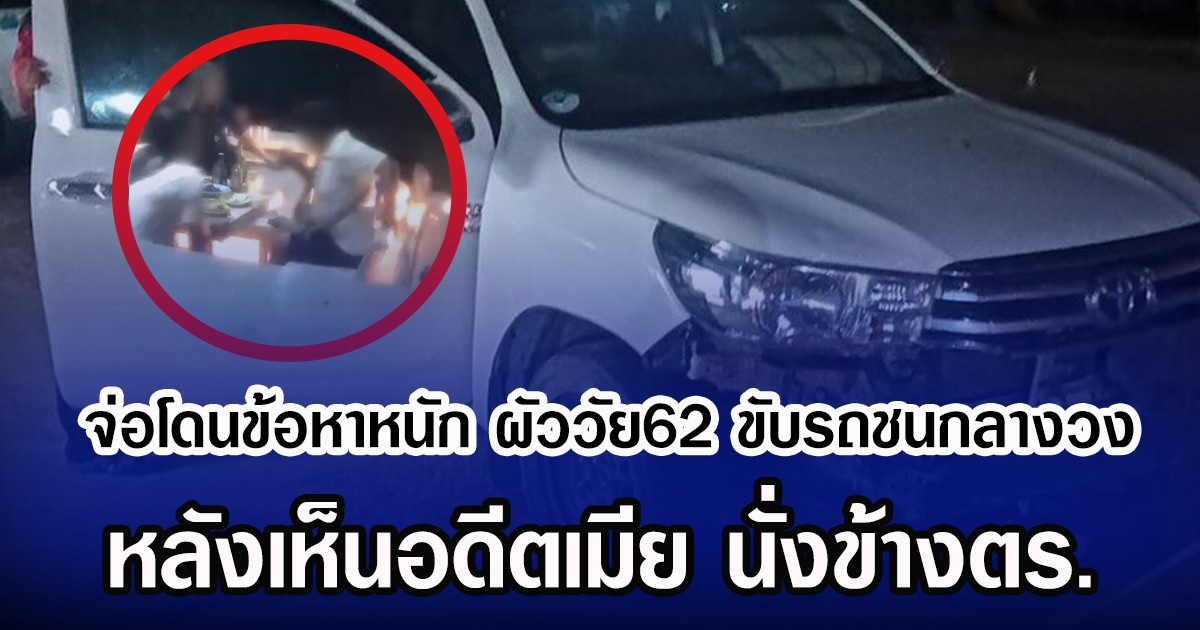 จ่อโดนข้อหาหนัก ผัววัย62 ขับรถชนกลางวง หลังเห็นอดีตเมีย นั่งข้างตร.