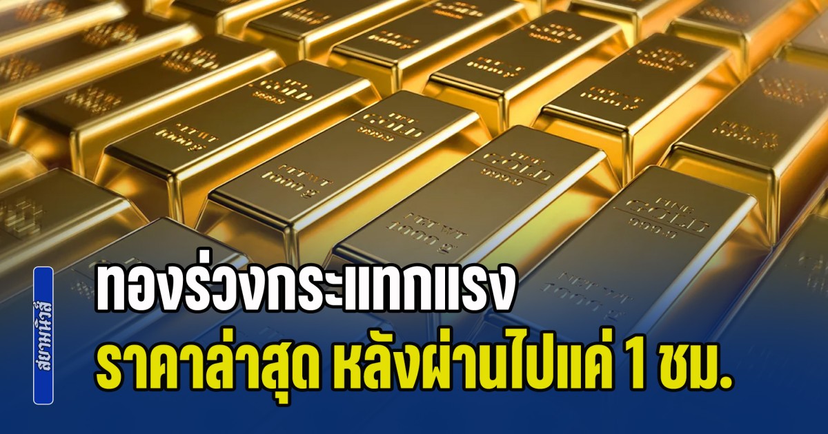 ส่ายหัวกันเป็นแถว! ทองร่วงกระแทกแรง ราคาล่าสุด หลังผ่านไปแค่ 1 ชม.