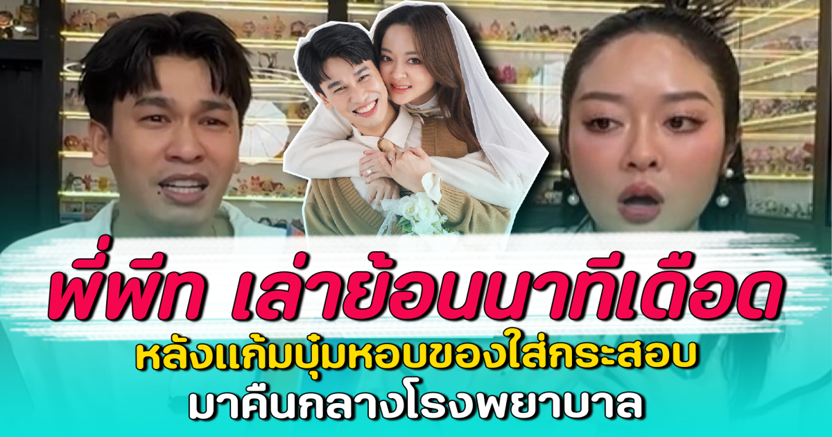 พี่พีท เล่าย้อนนาทีเดือด หลังแก้มบุ๋มหอบของใส่กระสอบ มาคืนกลางโรงพยาบาล