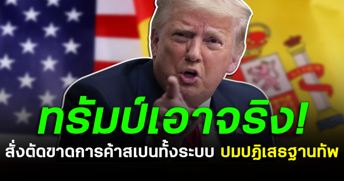 ทรัมป์เอาจริง! สั่งตัดขาดการค้าสเปนทั้งระบบ ปมปฏิเสธฐานทัพ