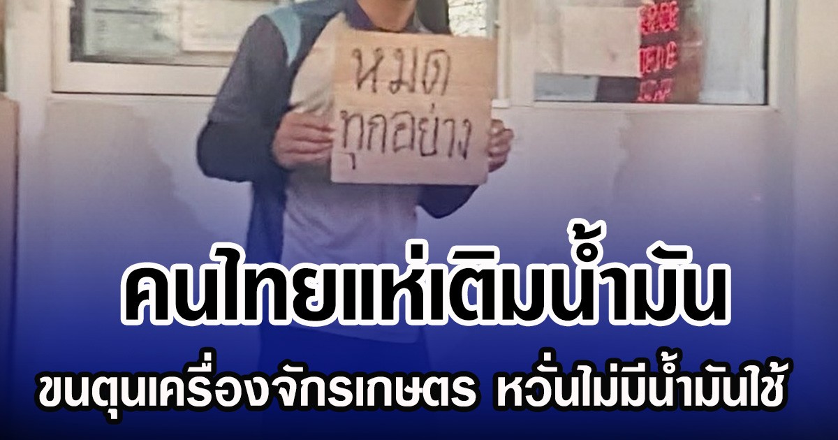 คนไทยแห่เติมน้ำมัน ขนตุนเครื่องจักรเกษตร หวั่นไม่มีนํ้ามันใช้