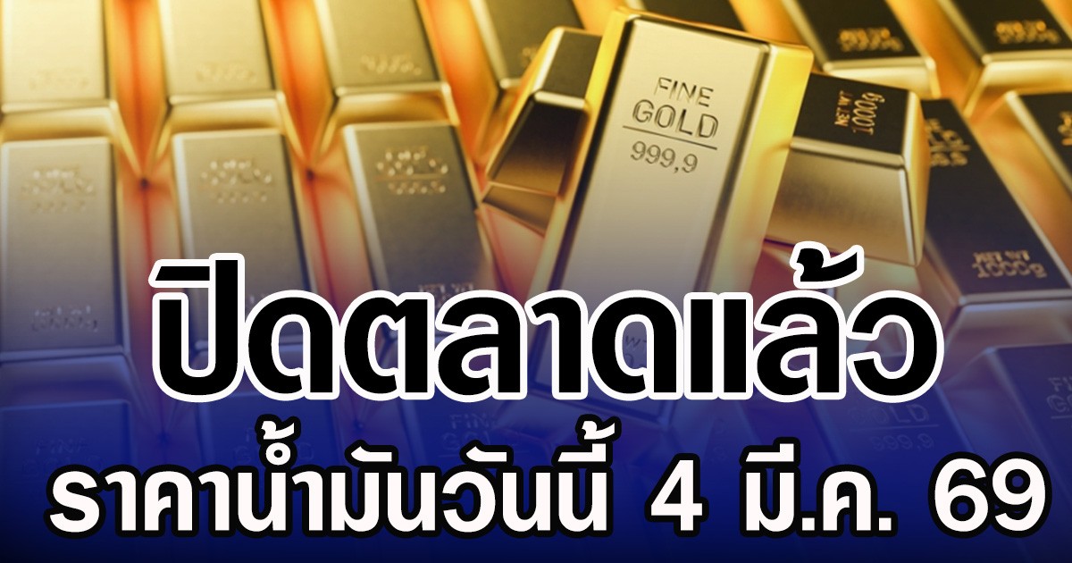 ปิดตลาดแล้ว ราคาทองคำวันนี้ 4 มีนาคม 2569