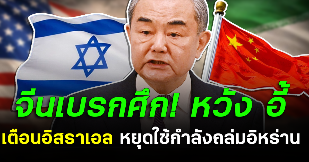 จีนเบรกศึก! หวัง อี้ เตือนอิสราเอล หยุดใช้กำลังถล่มอิหร่าน