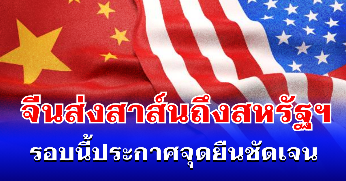 ไม่ทน! จีนส่งสาส์นถึงสหรัฐฯ รอบนี้ประกาศจุดยืนชัดเจน
