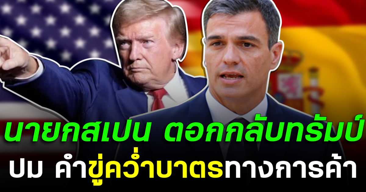 สเปนไม่ก้มหัว! นายกสเปน ตอกกลับทรัมป์ ปม คำขู่คว่ำบาตรทางการค้า