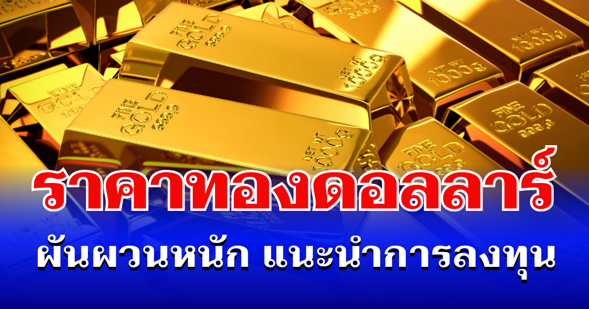 ลุ้นตัวโก่ง! ราคาทองดอลลาร์ ผันผวนหนัก แนะนำการลงทุน