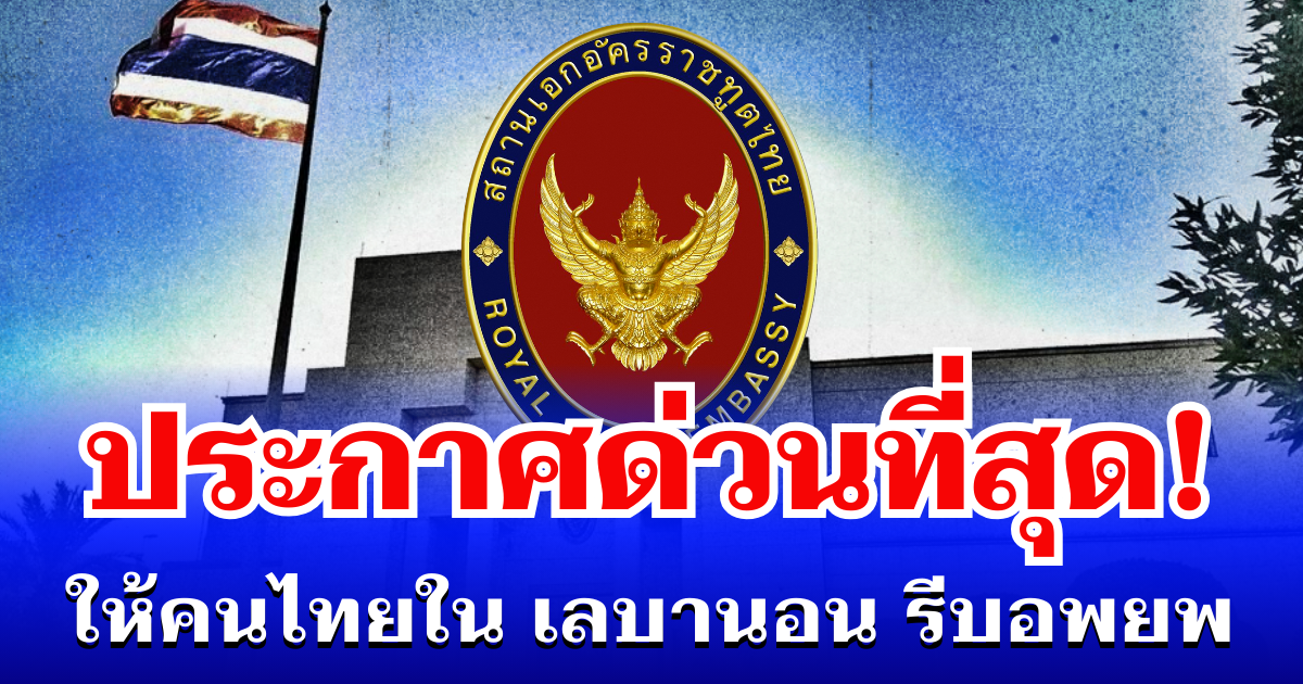 สถานทูตฯ ประกาศด่วนที่สุด! เตือนคนไทยใน เลบานอน รีบอพยพออกจากประเทศ