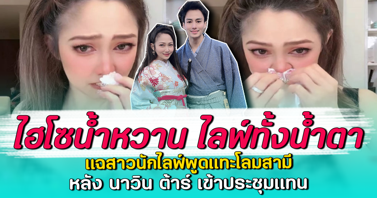 ไฮโซน้ำหวาน ไลฟ์ทั้งน้ำตา แฉสาวนักไลฟ์พูดแทะโลมสามี หลัง นาวิน ต้าร์ เข้าประชุมแทน