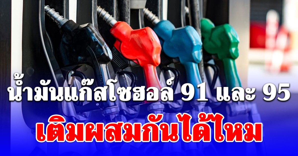 กระจ่างแล้ว! น้ำมันแก๊สโซฮอล์ 91 และ 95 เติมผสมกันได้ไหม