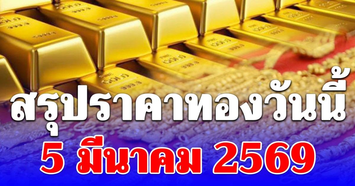 สรุปราคาทองคำวันนี้ 5 มีนาคม 2569