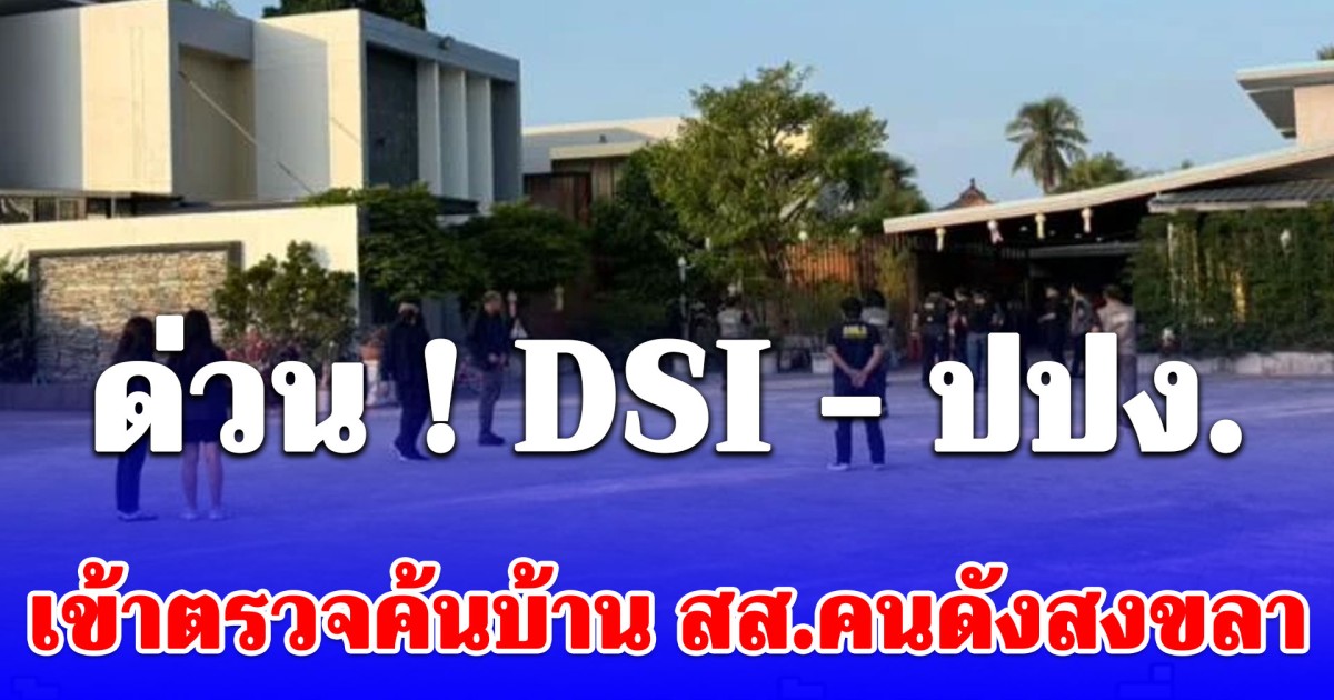 ด่วน! DSI - ปปง. เข้าตรวจค้นบ้าน สส.คนดังสงขลา ปมโยงเว็บพนันออนไลน์