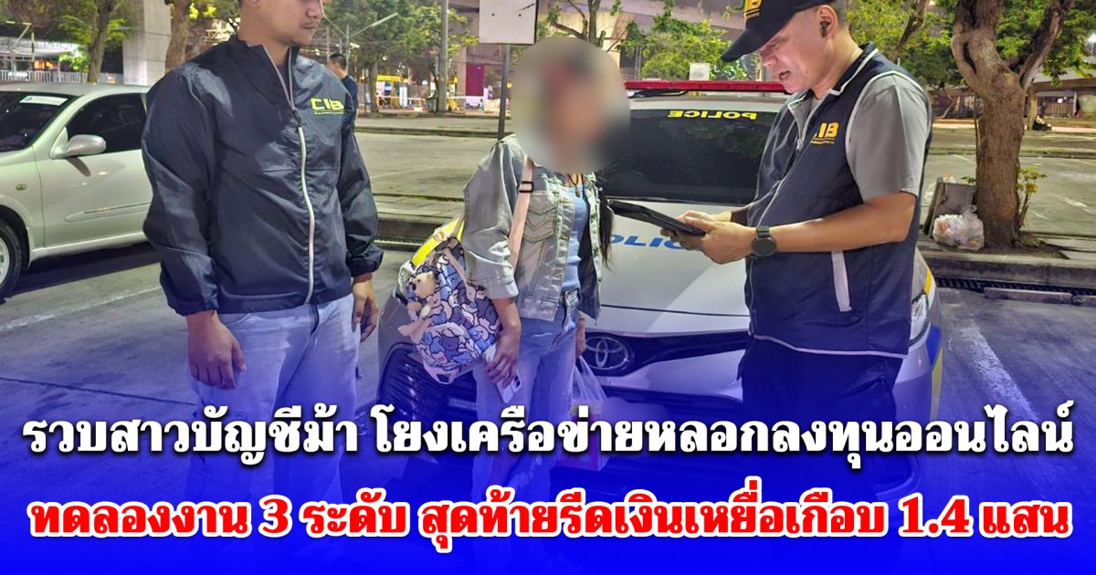 รวบสาวบัญชีม้า โยงเครือข่ายหลอกลงทุนออนไลน์ ทดลองงาน 3 ระดับ สุดท้ายรีดเงินเหยื่อเกือบ 1.4 แสนบาท