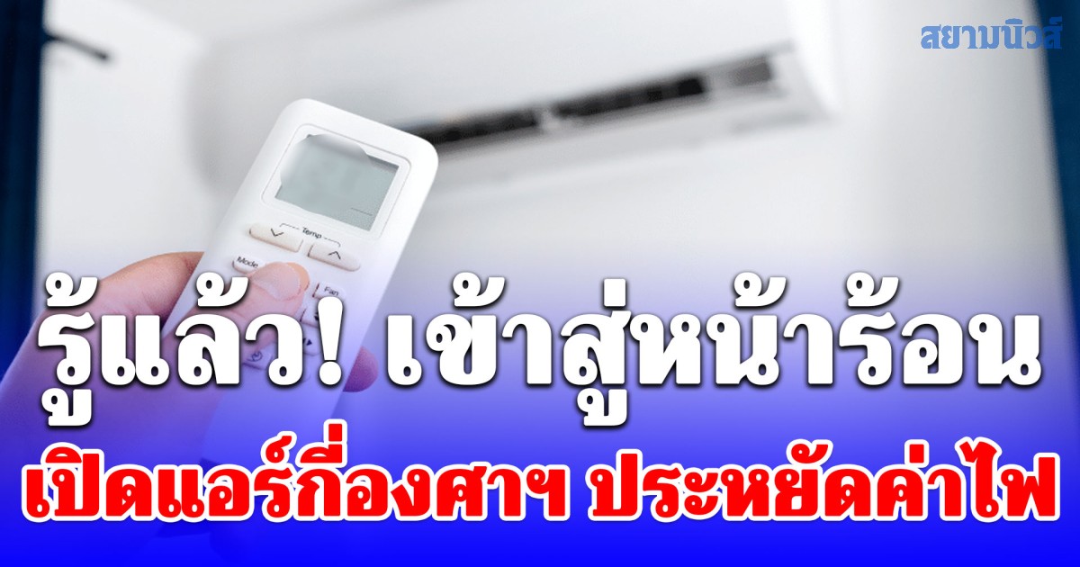 รู้แล้ว! เข้าสู่หน้าร้อน เปิดแอร์กี่องศาฯ ประหยัดค่าไฟ