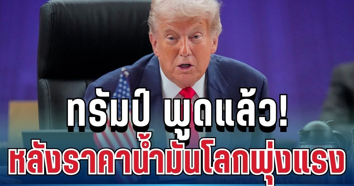 ทรัมป์ พูดแล้ว! หลังราคาน้ำมันโลกพุ่งแรง