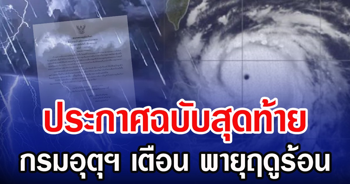 กรมอุตุฯ ประกาศฉบับที่ 7 ฉบับสุดท้าย เตือน พายุฤดูร้อน เปิดพื้นที่โดนเต็มๆ